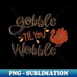 Gobble til you Wobble Funny Thanksgiving Day Turkey - High-Quality PNG Sublimation Download - Transform Your Sublimation Creations