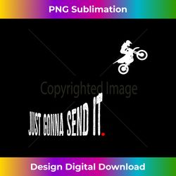 Just Gonna Send It Funny Motocross Dirt Bike Men Women Kids - Sophisticated PNG Sublimation File - Infuse Everyday with a Celebratory Spirit