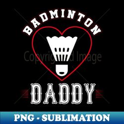daddy badminton team family matching gifts funny sports lover player - high-quality png sublimation download - vibrant and eye-catching typography