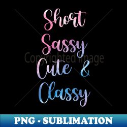 short sassy cute  classy funny sarcastic gift for girls  christmas gifts - png transparent sublimation design - bold & eye-catching