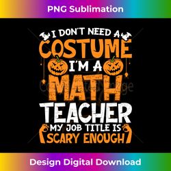 I Don't Need A Costume I'm Math Teacher Costume Halloween Long Sleeve - Sophisticated PNG Sublimation File - Chic, Bold, and Uncompromising