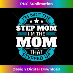 I'm Not The Step Mom I'm The Mom That Stepped Up Gifts Funny - Classic Sublimation PNG File - Elevate Your Style with Intricate Details