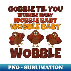Gobble Til You Wobble Baby Funny - Decorative Sublimation PNG File - Defying the Norms