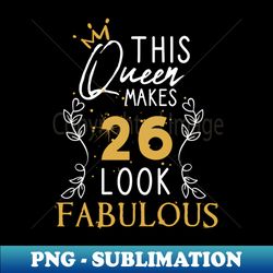 This Queen Makes 26 Look Fabulous  Funny Birthday Gift Idea for Girls and Womens  Happy Birthday  26th Birthday Gift  Heart and flower style idea design - PNG Sublimation Digital Download - Revolutionize Your Designs