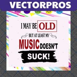 i may be old but at least my music doesnt suck, old man, old man svg, old man gift, old man birthday, music svg, music l