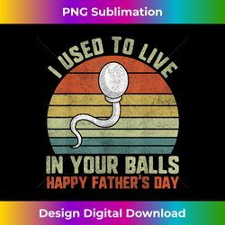 Happy Fathers Day , I Used To Live In Your Balls - Minimalist Sublimation Digital File - Chic, Bold, and Uncompromising
