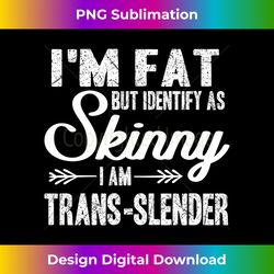 I'm Fat But Identify As Skinny,Trans-Slender Funny Workout Long Sleeve - Sophisticated PNG Sublimation File - Immerse in Creativity with Every Design