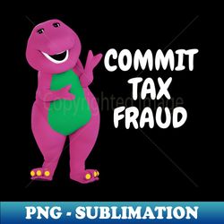 barney commit tax fraud - commit tax fraud funny tax season - vintage sublimation png download - transform your sublimation creations