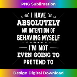 I Have Absolutely No Intention Of Behaving Myself - Contemporary PNG Sublimation Design - Spark Your Artistic Genius