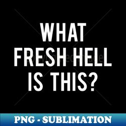 what fresh hell is this - scream queens - special edition sublimation png file - enhance your apparel with stunning detail