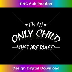 i'm an only child what are rules t - family t - sophisticated png sublimation file - channel your creative rebel