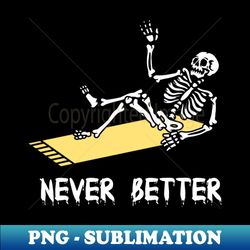 Never better skeleton - Modern Sublimation PNG File - Stunning Sublimation Graphics