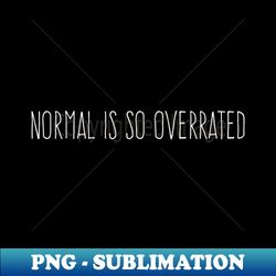 Funny Normal is so  overrated  cool normal is do overrated - Sublimation-Ready PNG File - Revolutionize Your Designs