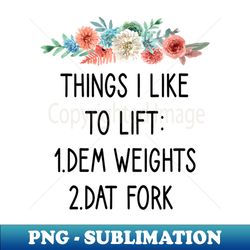 Things I like to lift dem weights dat fork  Lifting  lift weights  Workout for Women  Workout  Workout gift  workout with saying  floral background - Professional Sublimation Digital Download - Unleash Your Creativity