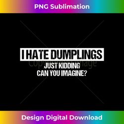 I Hate Dumplings Just Kidding Can You Imagine (On back) - Eco-Friendly Sublimation PNG Download - Lively and Captivating Visuals