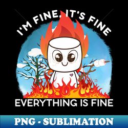 its fine im fine everything is fine Flaming Marshmallow - High-Quality PNG Sublimation Download - Unlock Vibrant Sublimation Designs
