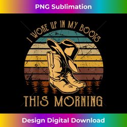 I Woke Up In My Boots This Morning T Cowboy Music Lover - Contemporary PNG Sublimation Design - Elevate Your Style with Intricate Details