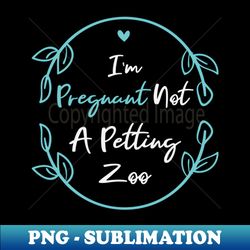Im Pregnant Not A Petting Zoo Funny Baby Announcement Gift Idea  Pregnant Women Gifts  Floral Design - Digital Sublimation Download File - Bold & Eye-catching