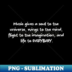 Music gives a soul to the universe - Instant Sublimation Digital Download - Bold & Eye-catching
