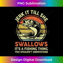 Mens Funny Jerk It Till She Swallows Fathers Day Gift Fishing Dad - Sublimation-Optimized PNG File - Immerse in Creativity with Every Design
