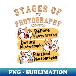 Stages of my Photography addiction - Exclusive PNG Sublimation Download - Stunning Sublimation Graphics