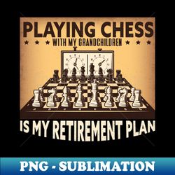 playing chess with my grandchildren is my retirement plan - high-resolution png sublimation file - stunning sublimation graphics