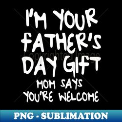 I'm Your Father's Day Mom Says You're Welcome - Stylish Sublimation Digital Download - Unleash Your Inner Rebellion