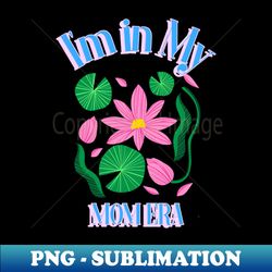 Im in my Mom Era - High-Quality PNG Sublimation Download - Create with Confidence