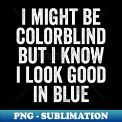 I May Be Color Blind But I Know I Look Great In Blue - Funny Saying - Trendy Sublimation Digital Download - Add a Festive Touch to Every Day