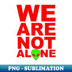 We are not alone - Special Edition Sublimation PNG File - Enhance Your Apparel with Stunning Detail