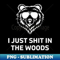 funny men's dad joke i just shit in the woods bear camping - signature sublimation png file - defying the norms
