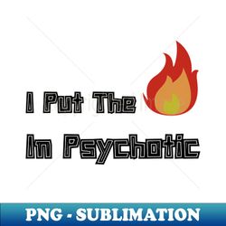 I put hot in psyHOTic - PNG Sublimation Digital Download - Unlock Vibrant Sublimation Designs