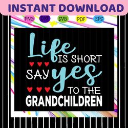 life is short say yes to the grandchildren, gift from children, life svg, gift from grandchild, trending svg files for s