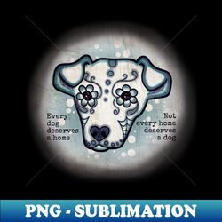 Every Dog Deserves A Home - Artistic Sublimation Digital File - Capture Imagination with Every Detail