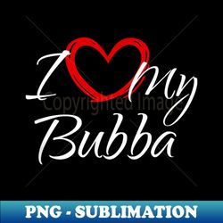 I Love My Bubba, I Heart My Bubba - Professional Sublimation Digital Download - Unlock Vibrant Sublimation Designs