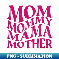 Mom Mommy Mama Mother - Mothers day special - High-Resolution PNG Sublimation File - Perfect for Personalization