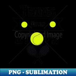 Tennis never stops - PNG Transparent Sublimation Design - Fashionable and Fearless