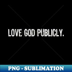 Love God Publicly - PNG Transparent Sublimation Design - Create with Confidence