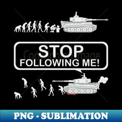 Stop following me Evolution version with Tiger tank - Creative Sublimation PNG Download - Create with Confidence