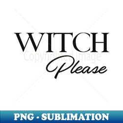 Witch Please - Digital Sublimation Download File - Unleash Your Inner Rebellion