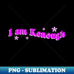 i am kenough barbie movie quote - artistic sublimation digital file - enhance your apparel with stunning detail