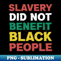Slavery did not benefit black people sayings Black People - PNG Transparent Sublimation File - Fashionable and Fearless