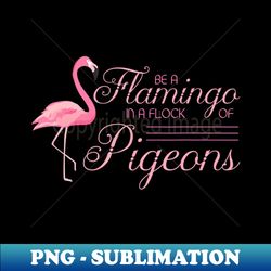 Flamingo Be A Flamingo Inspirational Bird Animal - High-Resolution PNG Sublimation File - Stunning Sublimation Graphics