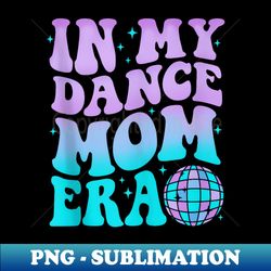 In My Dance Mom Era Groovy Tie Dye Dance Lover Mama Mother - PNG Transparent Digital Download File for Sublimation - Stunning Sublimation Graphics