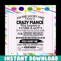 Im the lucky one I have a crazy fiance, fiance svg, fiance gift, fiance birthday, fiance life, gift from husband, gift f