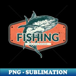 Fishing The Art of Patience - Modern Sublimation PNG File - Stunning Sublimation Graphics