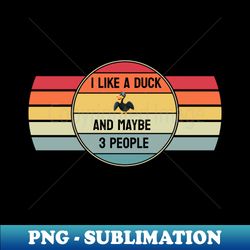 I like a duck  And Maybe 3 People - Retro PNG Sublimation Digital Download - Spice Up Your Sublimation Projects