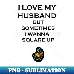 i love my husband but sometimes i wanna square up - digital sublimation download file - perfect for sublimation mastery