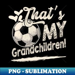 thats my grandchildren soccer family matching - premium png sublimation file - fashionable and fearless