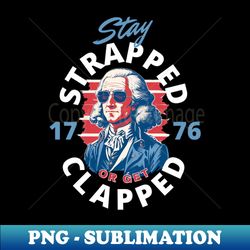 Stay strapped or get clapped George Washington4th of July - Sublimation-Ready PNG File - Fashionable and Fearless